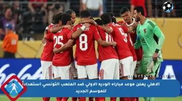 الأهلي يعلن موعد مباراة الودية الأولى ضد الملعب التونسي استعداداً للموسم الجديد